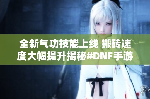 全新气功技能上线 搬砖速度大幅提升揭秘#DNF手游