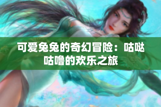 可爱兔兔的奇幻冒险：咕哒咕噜的欢乐之旅