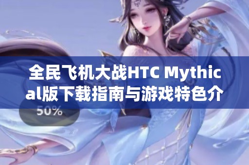 全民飞机大战HTC Mythical版下载指南与游戏特色介绍