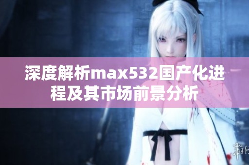 深度解析max532国产化进程及其市场前景分析