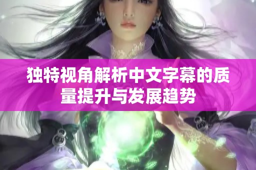 独特视角解析中文字幕的质量提升与发展趋势