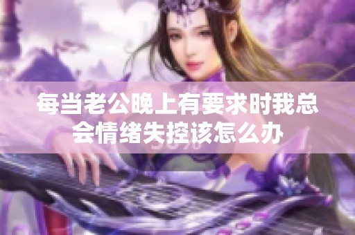 每当老公晚上有要求时我总会情绪失控该怎么办