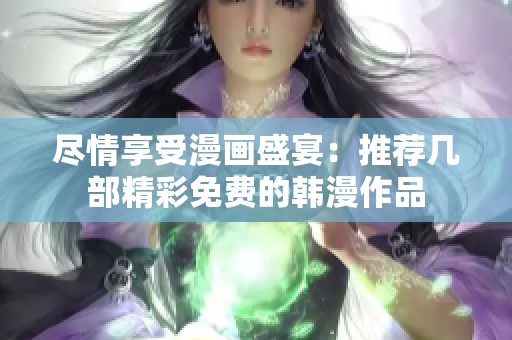 尽情享受漫画盛宴：推荐几部精彩免费的韩漫作品