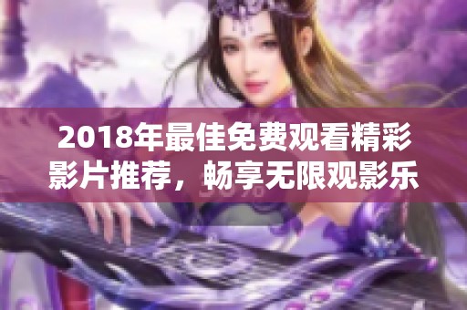 2018年最佳免费观看精彩影片推荐，畅享无限观影乐趣