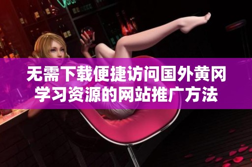 无需下载便捷访问国外黄冈学习资源的网站推广方法