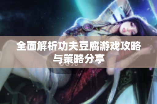 全面解析功夫豆腐游戏攻略与策略分享