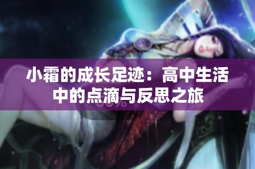 小霜的成长足迹：高中生活中的点滴与反思之旅