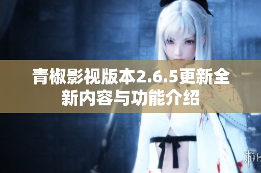 青椒影视版本2.6.5更新全新内容与功能介绍