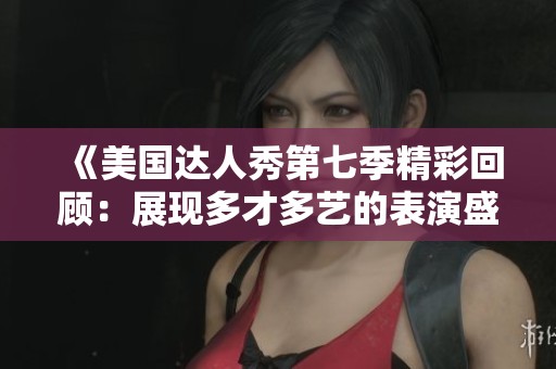 《美国达人秀第七季精彩回顾：展现多才多艺的表演盛宴》