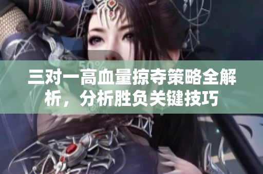 三对一高血量掠夺策略全解析，分析胜负关键技巧