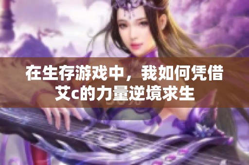 在生存游戏中，我如何凭借艾c的力量逆境求生