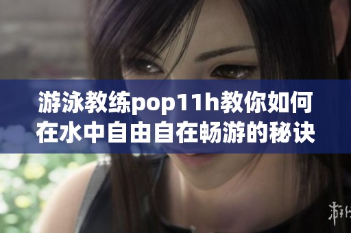 游泳教练pop11h教你如何在水中自由自在畅游的秘诀