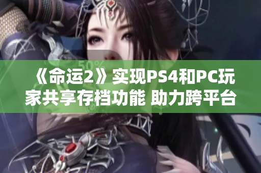 《命运2》实现PS4和PC玩家共享存档功能 助力跨平台游戏体验