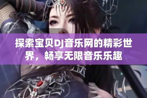 探索宝贝DJ音乐网的精彩世界，畅享无限音乐乐趣