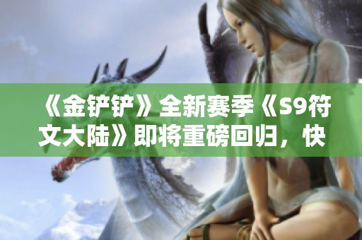 《金铲铲》全新赛季《S9符文大陆》即将重磅回归，快来体验！