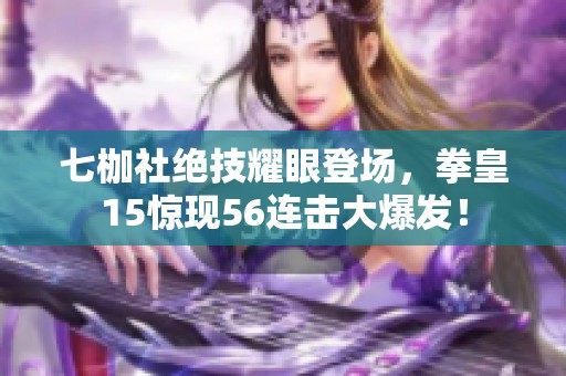 七枷社绝技耀眼登场，拳皇15惊现56连击大爆发！