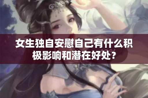 女生独自安慰自己有什么积极影响和潜在好处？