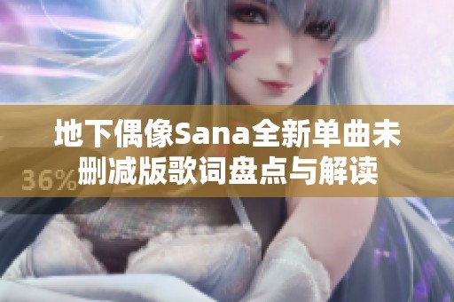 地下偶像Sana全新单曲未删减版歌词盘点与解读