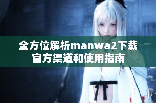 全方位解析manwa2下载官方渠道和使用指南