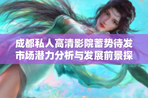 成都私人高清影院蓄势待发市场潜力分析与发展前景探讨