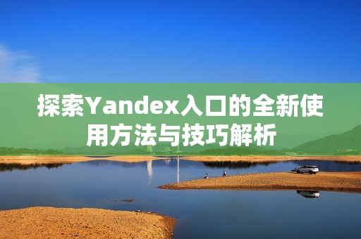 探索Yandex入口的全新使用方法与技巧解析