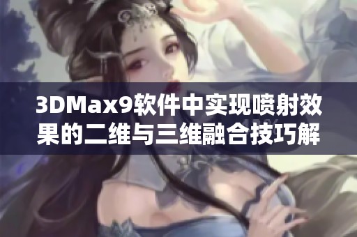 3DMax9软件中实现喷射效果的二维与三维融合技巧解析