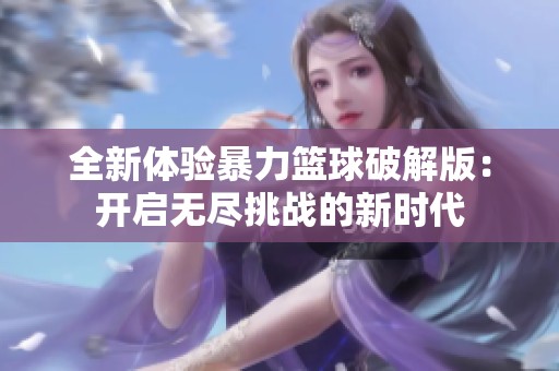 全新体验暴力篮球破解版：开启无尽挑战的新时代