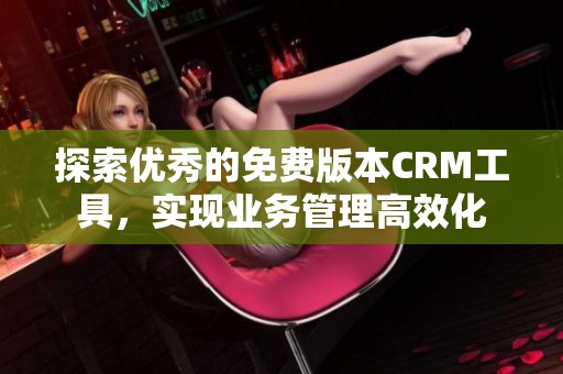 探索优秀的免费版本CRM工具，实现业务管理高效化