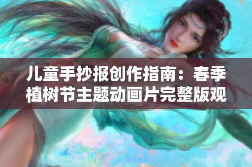 儿童手抄报创作指南：春季植树节主题动画片完整版观看体验