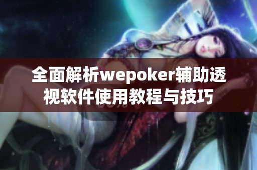 全面解析wepoker辅助透视软件使用教程与技巧