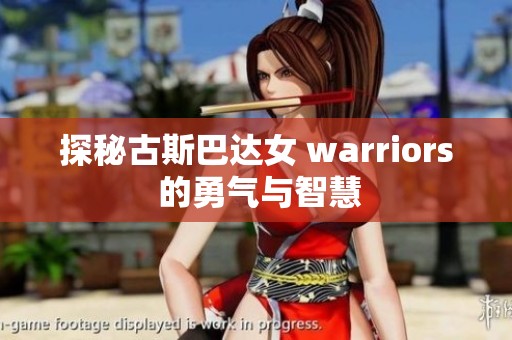 探秘古斯巴达女 warriors 的勇气与智慧