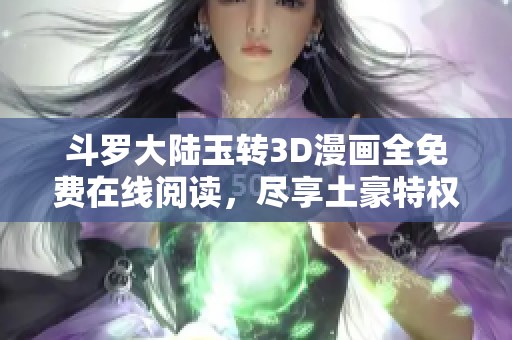 斗罗大陆玉转3D漫画全免费在线阅读，尽享土豪特权！