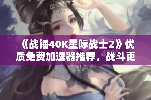 《战锤40K星际战士2》优质免费加速器推荐，战斗更畅快