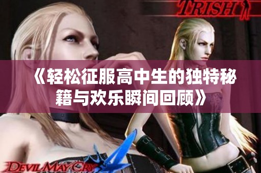 《轻松征服高中生的独特秘籍与欢乐瞬间回顾》