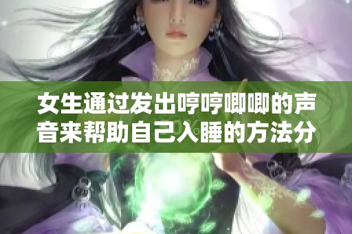 女生通过发出哼哼唧唧的声音来帮助自己入睡的方法分享