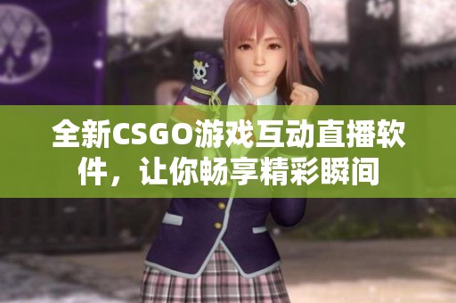 全新CSGO游戏互动直播软件，让你畅享精彩瞬间