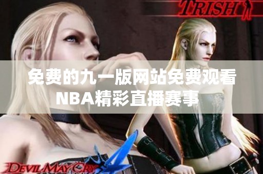 免费的九一版网站免费观看NBA精彩直播赛事  