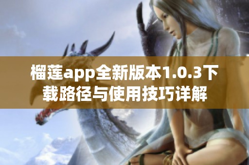 榴莲app全新版本1.0.3下载路径与使用技巧详解