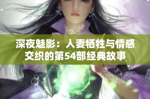 深夜魅影：人妻牺牲与情感交织的第54部经典故事