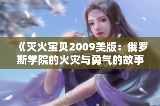 《灭火宝贝2009美版：俄罗斯学院的火灾与勇气的故事》