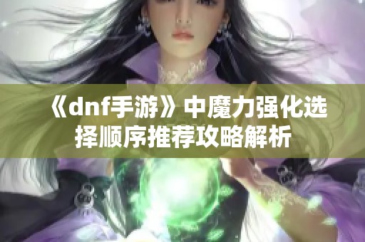 《dnf手游》中魔力强化选择顺序推荐攻略解析