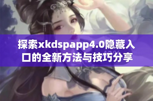 探索xkdspapp4.0隐藏入口的全新方法与技巧分享