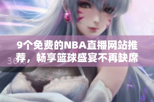 9个免费的NBA直播网站推荐，畅享篮球盛宴不再缺席