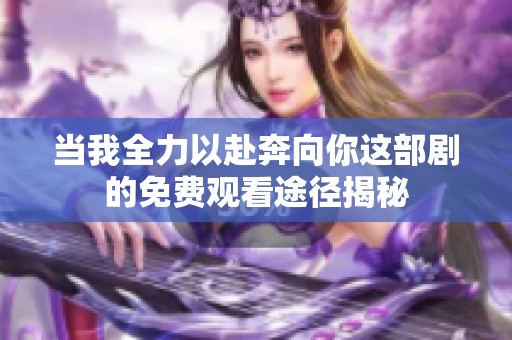 当我全力以赴奔向你这部剧的免费观看途径揭秘