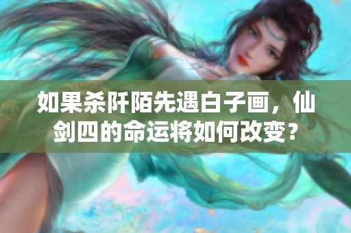 如果杀阡陌先遇白子画，仙剑四的命运将如何改变？