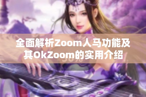 全面解析Zoom人马功能及其OkZoom的实用介绍