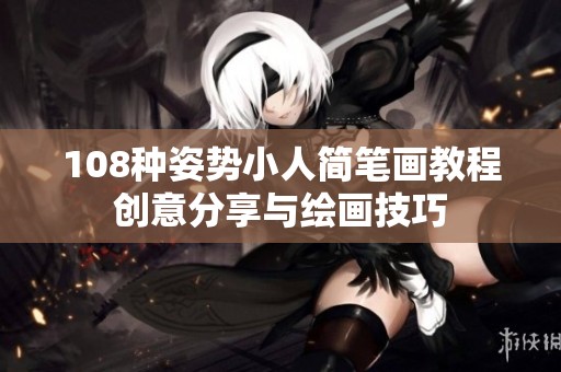 108种姿势小人简笔画教程创意分享与绘画技巧