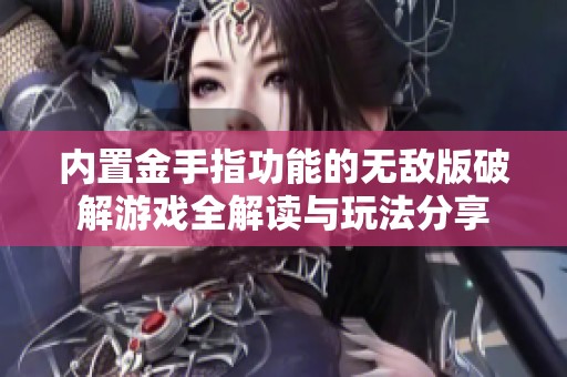 内置金手指功能的无敌版破解游戏全解读与玩法分享