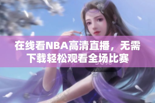 在线看NBA高清直播，无需下载轻松观看全场比赛