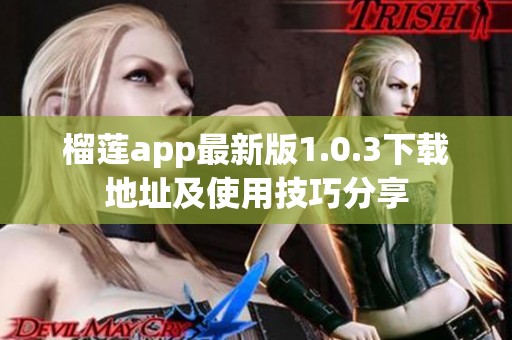 榴莲app最新版1.0.3下载地址及使用技巧分享